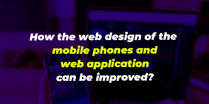 How the web design of the mobile phones and web application can be improved?